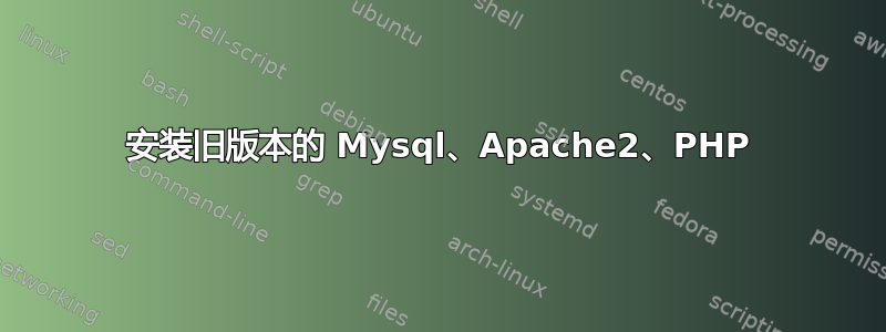 安装旧版本的 Mysql、Apache2、PHP