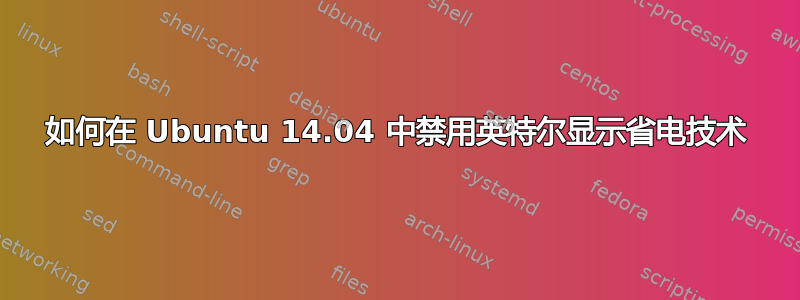 如何在 Ubuntu 14.04 中禁用英特尔显示省电技术