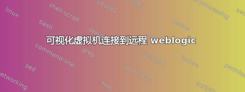 可视化虚拟机连接到远程 weblogic