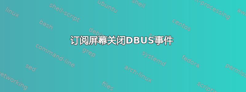 订阅屏幕关闭DBUS事件