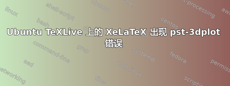 Ubuntu TeXLive 上的 XeLaTeX 出现 pst-3dplot 错误