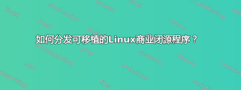 如何分发可移植的Linux商业闭源程序？ 