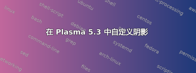 在 Plasma 5.3 中自定义阴影