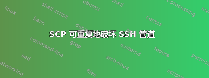 SCP 可重复地破坏 SSH 管道 