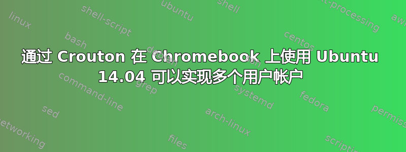 通过 Crouton 在 Chromebook 上使用 Ubuntu 14.04 可以实现多个用户帐户