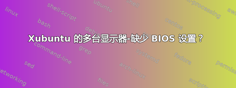 Xubuntu 的多台显示器-缺少 BIOS 设置？