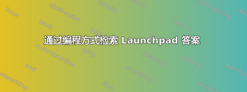 通过编程方式检索 Launchpad 答案