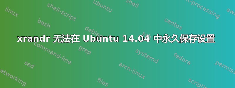 xrandr 无法在 Ubuntu 14.04 中永久保存设置