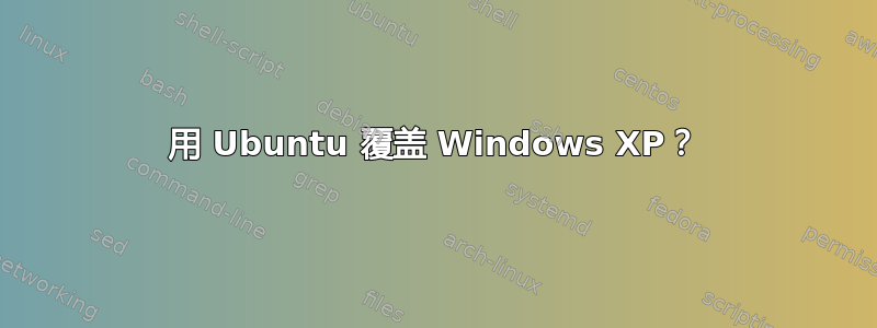 用 Ubuntu 覆盖 Windows XP？