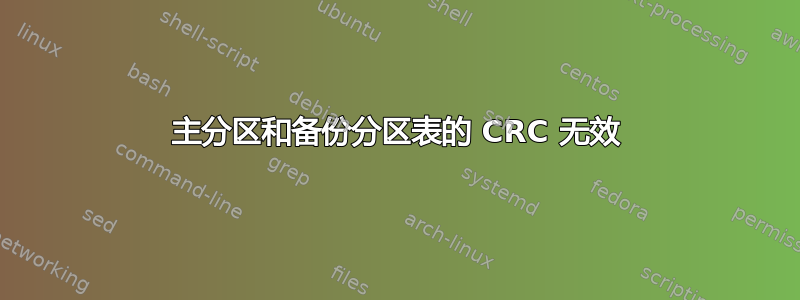 主分区和备份分区表的 CRC 无效