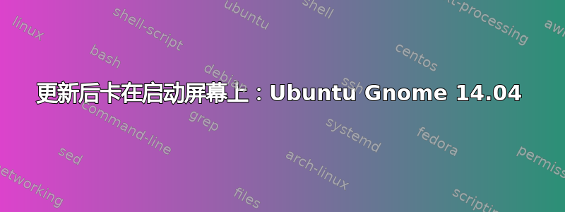 更新后卡在启动屏幕上：Ubuntu Gnome 14.04