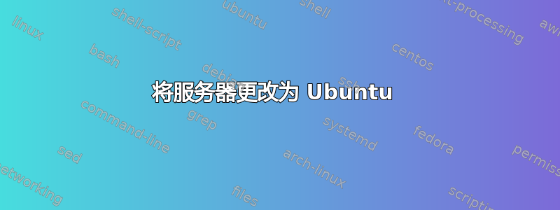 将服务器更改为 Ubuntu 