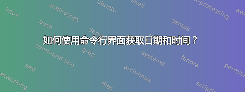 如何使用命令行界面获取日期和时间？