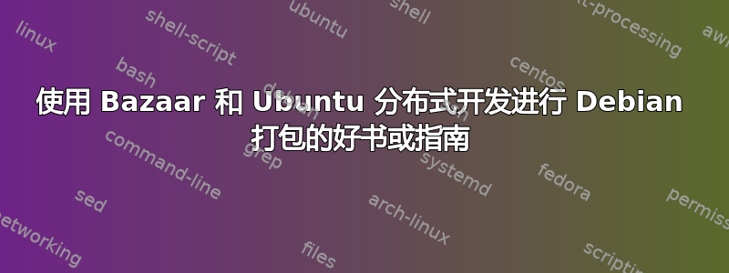 使用 Bazaar 和 Ubuntu 分布式开发进行 Debian 打包的好书或指南