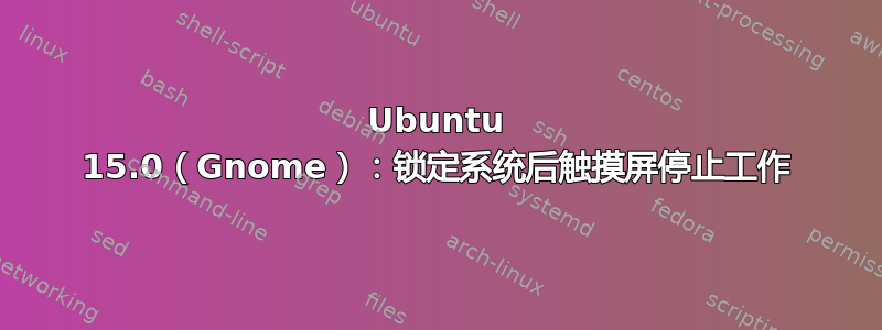 Ubuntu 15.0（Gnome）：锁定系统后触摸屏停止工作