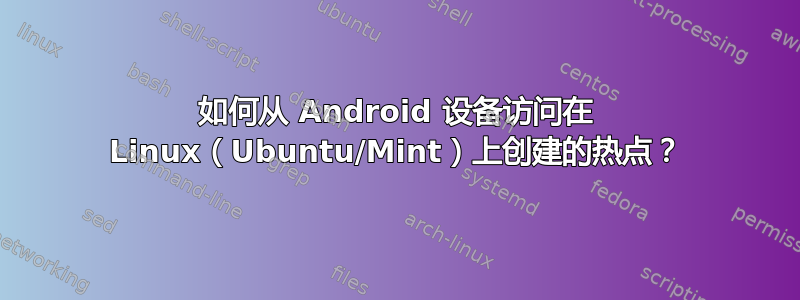 如何从 Android 设备访问在 Linux（Ubuntu/Mint）上创建的热点？