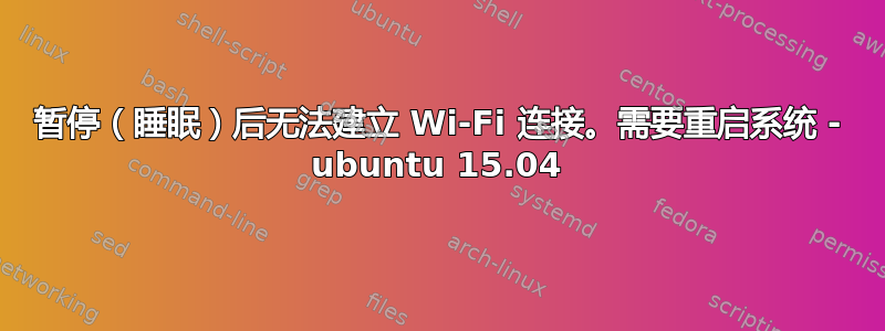 暂停（睡眠）后无法建立 Wi-Fi 连接。需要重启系统 - ubuntu 15.04