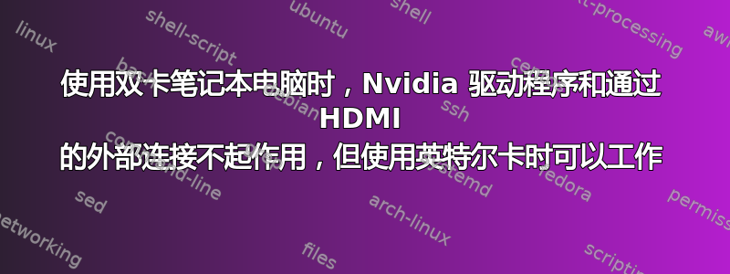 使用双卡笔记本电脑时，Nvidia 驱动程序和通过 HDMI 的外部连接不起作用，但使用英特尔卡时可以工作