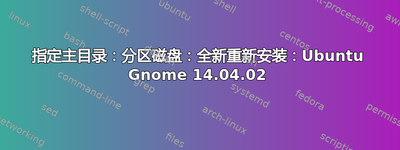 指定主目录：分区磁盘：全新重新安装：Ubuntu Gnome 14.04.02