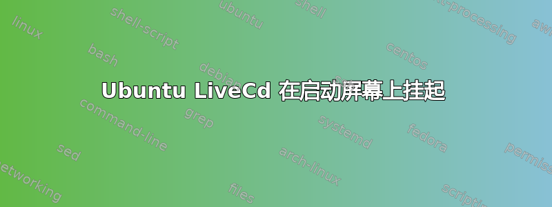 Ubuntu LiveCd 在启动屏幕上挂起