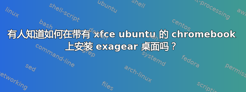 有人知道如何在带有 xfce ubuntu 的 chromebook 上安装 exagear 桌面吗？