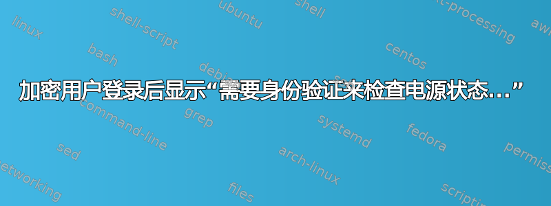 加密用户登录后显示“需要身份验证来检查电源状态...”