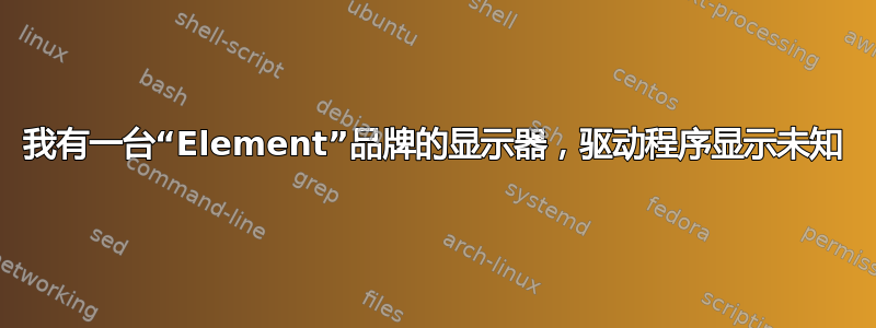 我有一台“Element”品牌的显示器，驱动程序显示未知