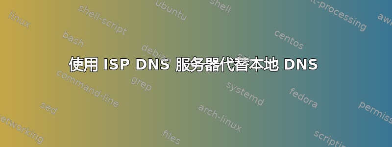 使用 ISP DNS 服务器代替本地 DNS