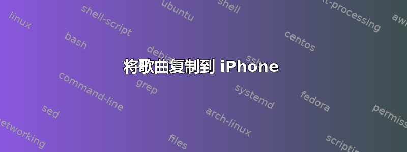 将歌曲复制到 iPhone