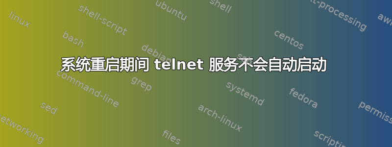 系统重启期间 telnet 服务不会自动启动