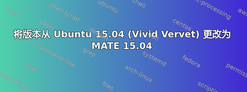 将版本从 Ubuntu 15.04 (Vivid Vervet) 更改为 MATE 15.04