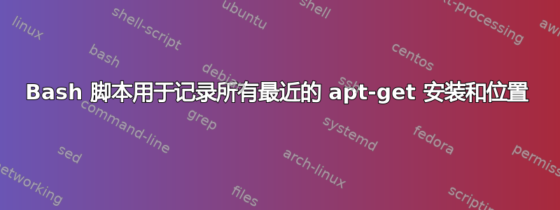 Bash 脚本用于记录所有最近的 apt-get 安装和位置