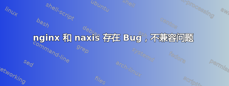 nginx 和 naxis 存在 Bug，不兼容问题