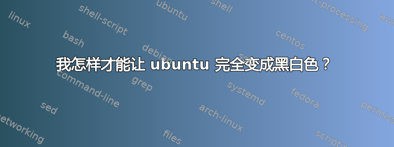 我怎样才能让 ubuntu 完全变成黑白色？