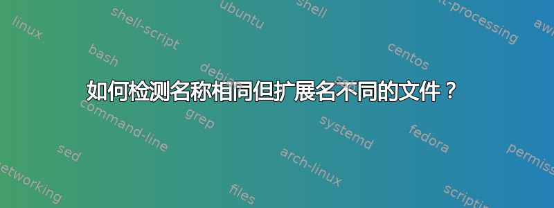 如何检测名称相同但扩展名不同的文件？