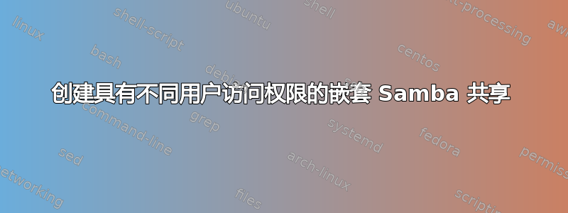 创建具有不同用户访问权限的嵌套 Samba 共享