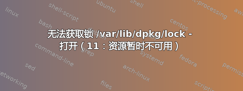 无法获取锁 /var/lib/dpkg/lock - 打开（11：资源暂时不可用）