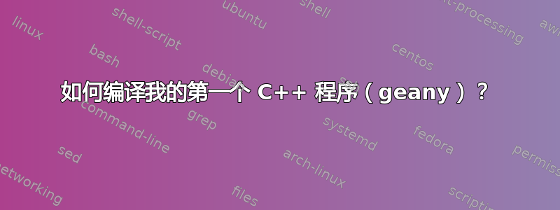 如何编译我的第一个 C++ 程序（geany）？