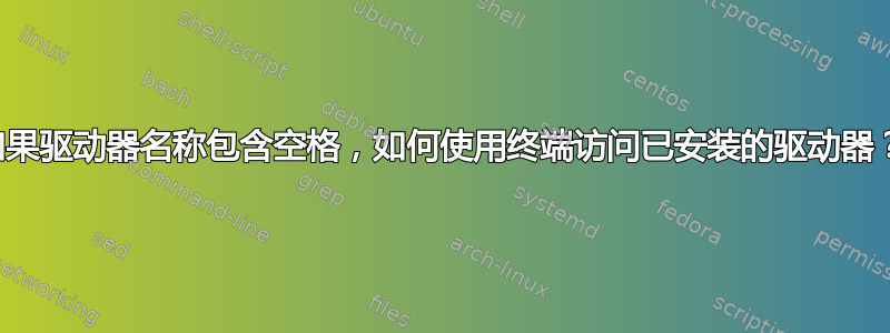 如果驱动器名称包含空格，如何使用终端访问已安装的驱动器？