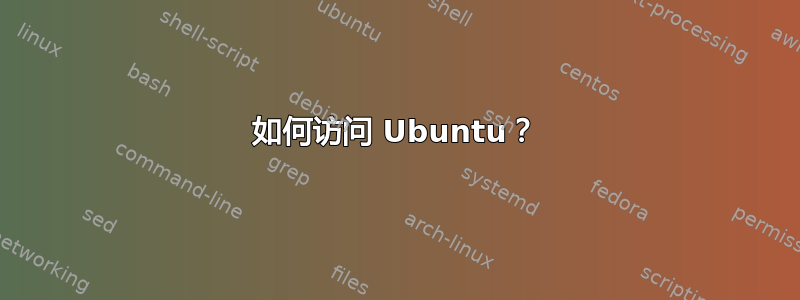 如何访问 Ubuntu？