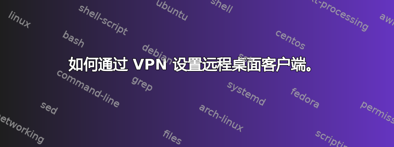 如何通过 VPN 设置远程桌面客户端。