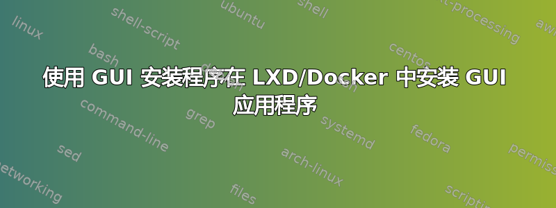 使用 GUI 安装程序在 LXD/Docker 中安装 GUI 应用程序