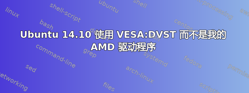 Ubuntu 14.10 使用 VESA:DVST 而不是我的 AMD 驱动程序