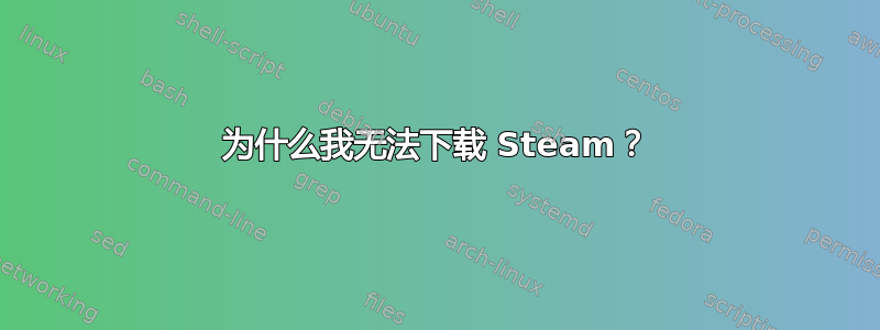 为什么我无法下载 Steam？