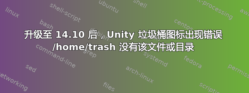 升级至 14.10 后，Unity 垃圾桶图标出现错误 /home/trash 没有该文件或目录