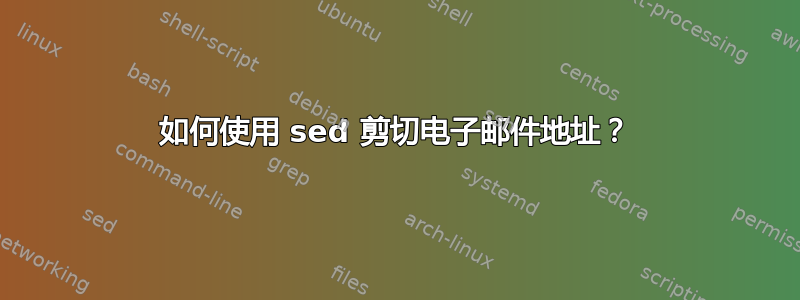 如何使用 sed 剪切电子邮件地址？