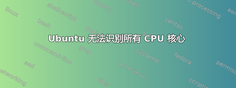 Ubuntu 无法识别所有 CPU 核心