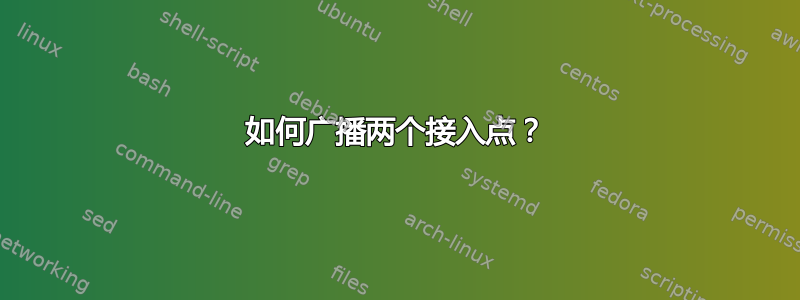 如何广播两个接入点？