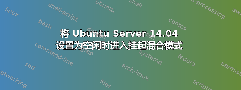 将 Ubuntu Server 14.04 设置为空闲时进入挂起混合模式