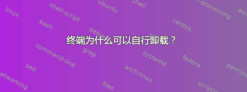 终端为什么可以自行卸载？